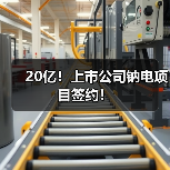 20亿!上市公司钠电项目签约!(图4) 20亿!上市公司钠电项目签约!(图4)