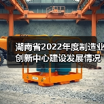 湖南省2022年度制造业创新中心建设发展情况通报（图2）
