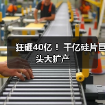 狂砸40亿 ！千亿硅片巨头大扩产（图1）