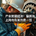 产业发展提速!最新海上风电有关讯息一览(图1) 产业发展提速!最新海上风电有关讯息一览(图1)