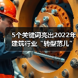 5个关键词亮出2022年建筑行业“转型范儿”!(图1) 5个关键词亮出2022年建筑行业“转型范儿”!(图1)