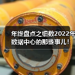 年终盘点之细数2022年数据中心的那些事儿!(图1) 年终盘点之细数2022年数据中心的那些事儿!(图1)