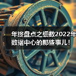 年终盘点之细数2022年数据中心的那些事儿!(图2) 年终盘点之细数2022年数据中心的那些事儿!(图2)
