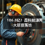 186.8亿！晶科能源两大项目落地（图2）