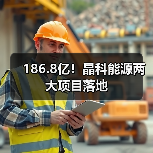 186.8亿！晶科能源两大项目落地（图3）