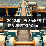 2022年!五大光伏组件巨头集结TOPCon(图4) 2022年!五大光伏组件巨头集结TOPCon(图4)