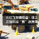 长虹飞架铺坦道!徐工道路机械“智”连跨海大桥(图3) 长虹飞架铺坦道!徐工道路机械“智”连跨海大桥(图3)