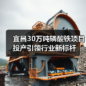 宜昌30万吨磷酸铁项目投产引领行业新标杆(图1) 宜昌30万吨磷酸铁项目投产引领行业新标杆(图1)
