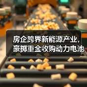 房企跨界新能源产业,豪掷重金收购动力电池资产?(图1) 房企跨界新能源产业,豪掷重金收购动力电池资产?(图1)
