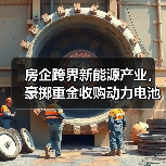 房企跨界新能源产业,豪掷重金收购动力电池资产?(图3) 房企跨界新能源产业,豪掷重金收购动力电池资产?(图3)