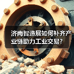 济南智造展如何补齐产业链助力工业交易?(图1) 济南智造展如何补齐产业链助力工业交易?(图1)