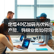 定增40亿加码光伏钨丝产能,钨钼业务如何领跑(图4) 定增40亿加码光伏钨丝产能,钨钼业务如何领跑(图4)