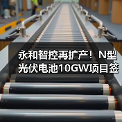 永和智控再扩产!N型光伏电池10GW项目签约启动(图3) 永和智控再扩产!N型光伏电池10GW项目签约启动(图3)