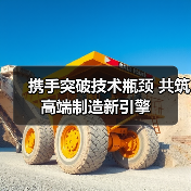 携手突破技术瓶颈 共筑高端制造新引擎(图2) 携手突破技术瓶颈 共筑高端制造新引擎(图2)