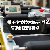 携手突破技术瓶颈 共筑高端制造新引擎(图4) 携手突破技术瓶颈 共筑高端制造新引擎(图4)