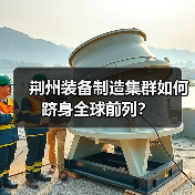 荆州装备制造集群如何跻身全球前列?(图1) 荆州装备制造集群如何跻身全球前列?(图1)