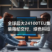 全球最大24100TEU集装箱船交付,绿色科技改写航运未来(图2) 全球最大24100TEU集装箱船交付,绿色科技改写航运未来(图2)