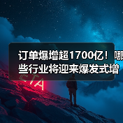 订单爆增超1700亿!哪些行业将迎来爆发式增长?(图1) 订单爆增超1700亿!哪些行业将迎来爆发式增长?(图1)