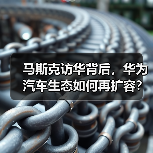 马斯克访华背后,华为汽车生态如何再扩容?(图2) 马斯克访华背后,华为汽车生态如何再扩容?(图2)