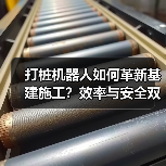 打桩机器人如何革新基建施工?效率与安全双提升(图2) 打桩机器人如何革新基建施工?效率与安全双提升(图2)