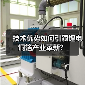 技术优势如何引领锂电铜箔产业革新?(图2) 技术优势如何引领锂电铜箔产业革新?(图2)