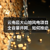 云南最大山地风电项目全容量并网，如何推动绿色能源转型？（图1）