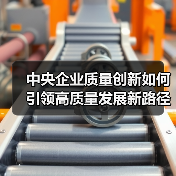 中央企业质量创新如何引领高质量发展新路径?(图4) 中央企业质量创新如何引领高质量发展新路径?(图4)