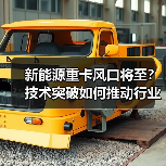 新能源重卡风口将至?技术突破如何推动行业变革?(图1) 新能源重卡风口将至?技术突破如何推动行业变革?(图1)