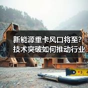 新能源重卡风口将至?技术突破如何推动行业变革?(图3) 新能源重卡风口将至?技术突破如何推动行业变革?(图3)