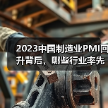 2023中国制造业PMI回升背后,哪些行业率先回暖?(图3) 2023中国制造业PMI回升背后,哪些行业率先回暖?(图3)