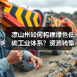 凉山州如何构建绿色低碳工业体系?资源转型新路径解析(图2) 凉山州如何构建绿色低碳工业体系?资源转型新路径解析(图2)