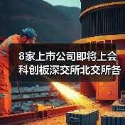 8家上市公司即将上会 科创板深交所北交所各有哪些?(图1) 8家上市公司即将上会 科创板深交所北交所各有哪些?(图1)