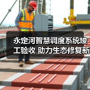 永定河智慧调度系统竣工验收 助力生态修复新阶段(图1) 永定河智慧调度系统竣工验收 助力生态修复新阶段(图1)