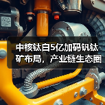 中核钛白5亿加码钒钛矿布局,产业链生态圈如何构建?(图1) 中核钛白5亿加码钒钛矿布局,产业链生态圈如何构建?(图1)