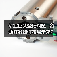矿业巨头登陆A股,资源开发如何布局未来?(图1) 矿业巨头登陆A股,资源开发如何布局未来?(图1)