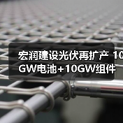 宏润建设光伏再扩产 10GW电池+10GW组件布局加速(图2) 宏润建设光伏再扩产 10GW电池+10GW组件布局加速(图2)
