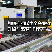 如何推动稀土全产业链升级?破解 如何推动稀土全产业链升级?破解