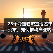 25个冷链物流基地名单公布,如何推动产业转型与绿色发展?(图1) 25个冷链物流基地名单公布,如何推动产业转型与绿色发展?(图1)