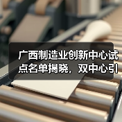 广西制造业创新中心试点名单揭晓，双中心引领行业升级（图3）