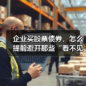 企业买股票债券,怎么提前避开那些“看不见的坑”?(图2) 企业买股票债券,怎么提前避开那些“看不见的坑”?(图2)