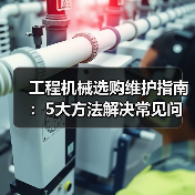工程机械选购维护指南:5大方法解决常见问题(图1) 工程机械选购维护指南:5大方法解决常见问题(图1)