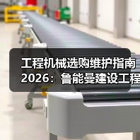 工程机械选购维护指南2026:鲁能曼建设工程有限公司实用解析(图2) 工程机械选购维护指南2026:鲁能曼建设工程有限公司实用解析(图2)