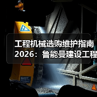 工程机械选购维护指南2026:鲁能曼建设工程有限公司实用解析(图4) 工程机械选购维护指南2026:鲁能曼建设工程有限公司实用解析(图4)