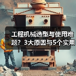 工程机械选型与使用难题?3大原因与5个实用解决方法(图1) 工程机械选型与使用难题?3大原因与5个实用解决方法(图1)