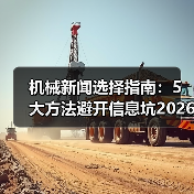 机械新闻选择指南:5大方法避开信息坑2026(图1) 机械新闻选择指南:5大方法避开信息坑2026(图1)