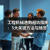 工程机械选购避坑指南:5大关键方法与场景解析(图3) 工程机械选购避坑指南:5大关键方法与场景解析(图3)