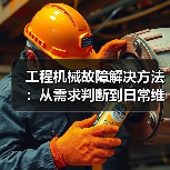工程机械故障解决方法:从需求判断到日常维护完整指南(图1) 工程机械故障解决方法:从需求判断到日常维护完整指南(图1)