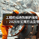 工程机械选购维护指南:2026年实用方法及常见问题解析(图2) 工程机械选购维护指南:2026年实用方法及常见问题解析(图2)