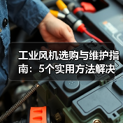 工业风机选购与维护指南：5个实用方法解决常见问题（图2）