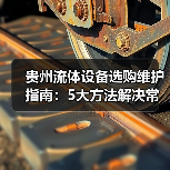 贵州流体设备选购维护指南:5大方法解决常见难题(图1) 贵州流体设备选购维护指南:5大方法解决常见难题